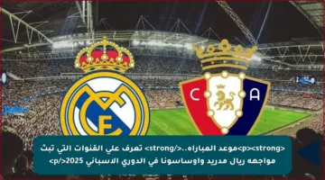 <p><strong>موعد المباراة..</strong> تعرف على القنوات التي تبث مواجهة ريال مدريد وأوساسونا في الدوري الإسباني 2025</p>